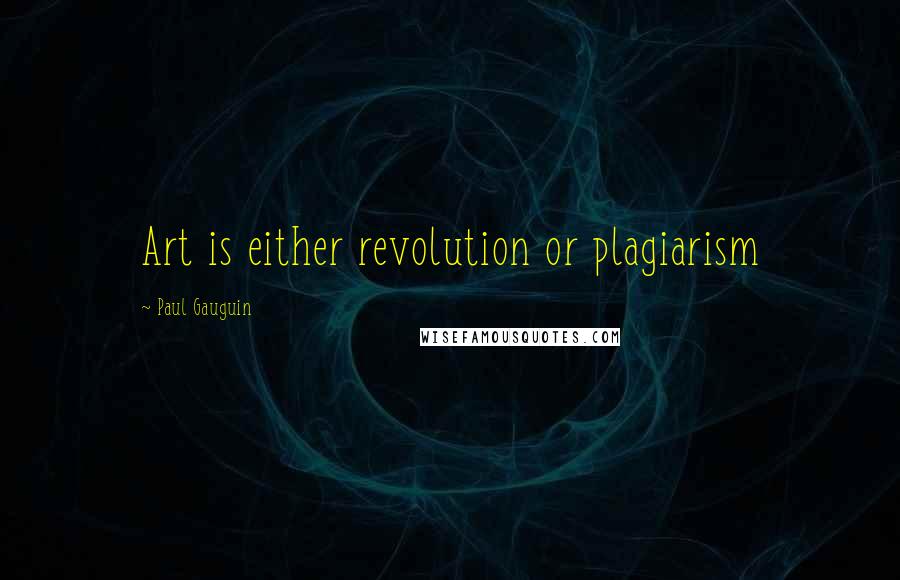 Paul Gauguin quotes: Art is either revolution or plagiarism