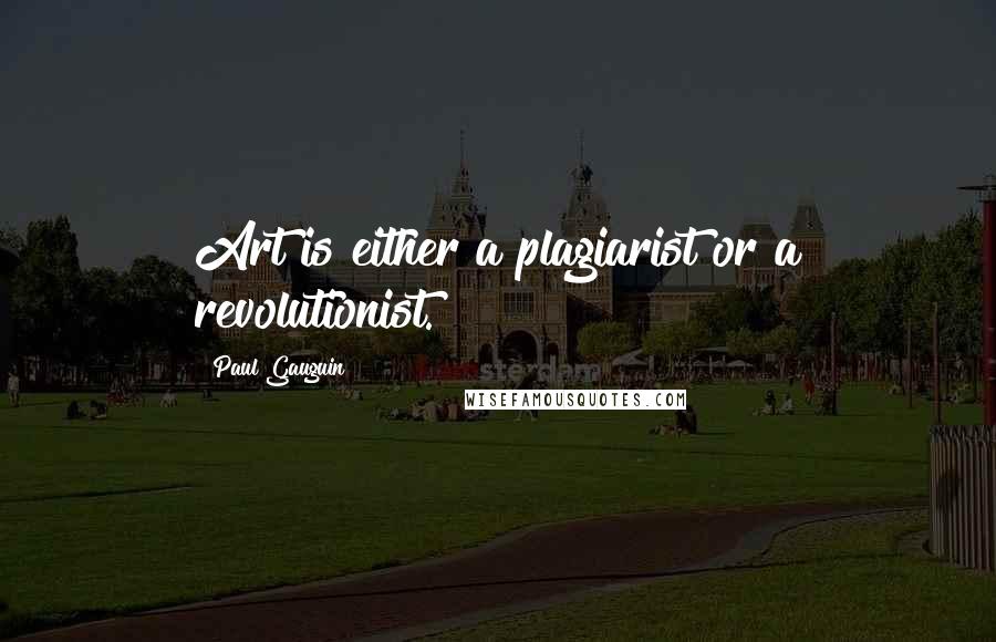 Paul Gauguin quotes: Art is either a plagiarist or a revolutionist.