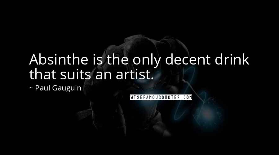 Paul Gauguin quotes: Absinthe is the only decent drink that suits an artist.
