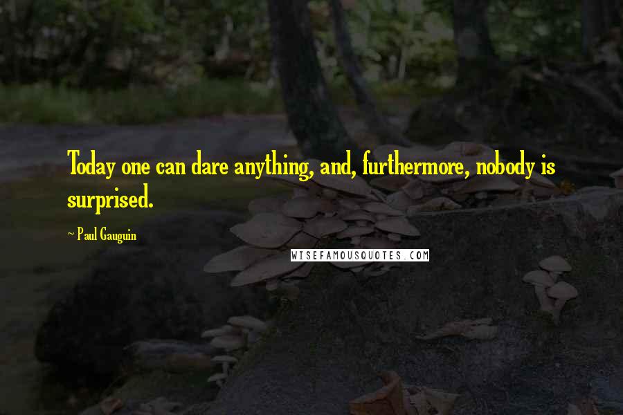 Paul Gauguin quotes: Today one can dare anything, and, furthermore, nobody is surprised.