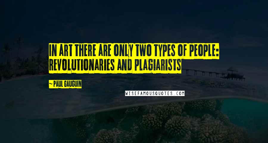 Paul Gauguin quotes: In art there are only two types of people: revolutionaries and plagiarists