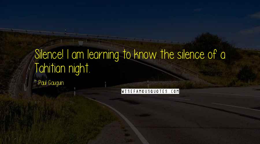 Paul Gauguin quotes: Silence! I am learning to know the silence of a Tahitian night.