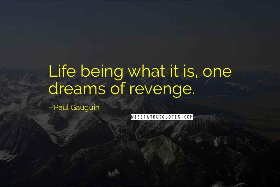 Paul Gauguin quotes: Life being what it is, one dreams of revenge.