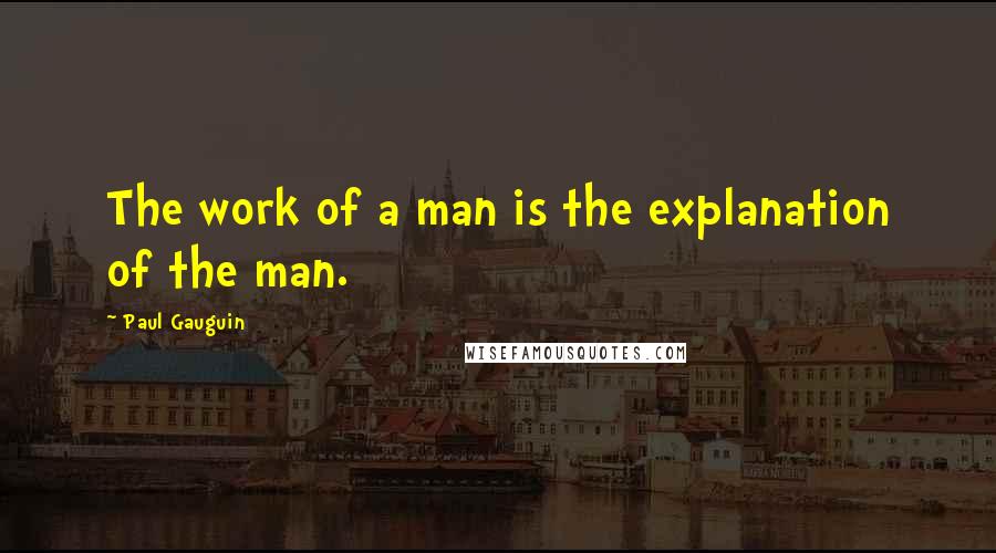 Paul Gauguin quotes: The work of a man is the explanation of the man.