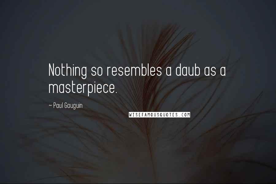 Paul Gauguin quotes: Nothing so resembles a daub as a masterpiece.