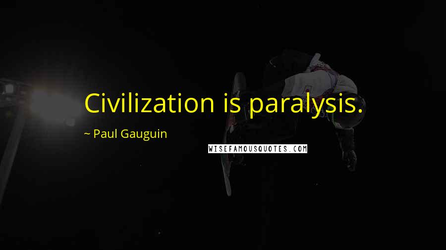 Paul Gauguin quotes: Civilization is paralysis.