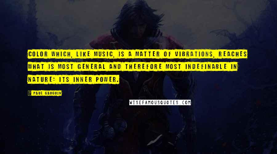 Paul Gauguin quotes: Color which, like music, is a matter of vibrations, reaches what is most general and therefore most indefinable in nature: its inner power.