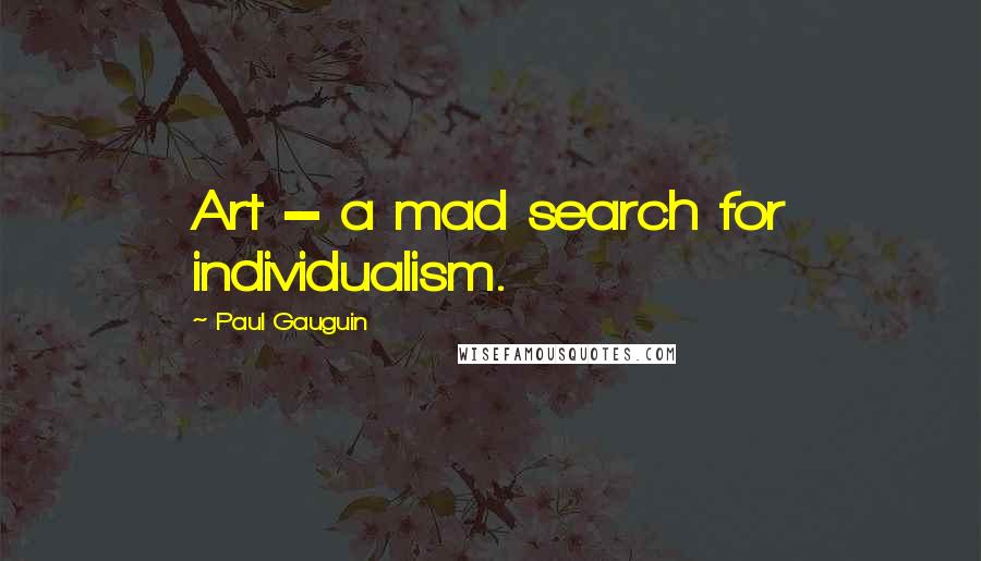 Paul Gauguin quotes: Art = a mad search for individualism.
