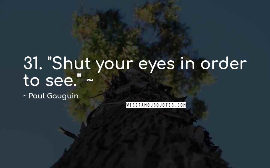 Paul Gauguin quotes: 31. "Shut your eyes in order to see." ~