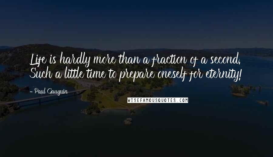 Paul Gauguin quotes: Life is hardly more than a fraction of a second. Such a little time to prepare oneself for eternity!