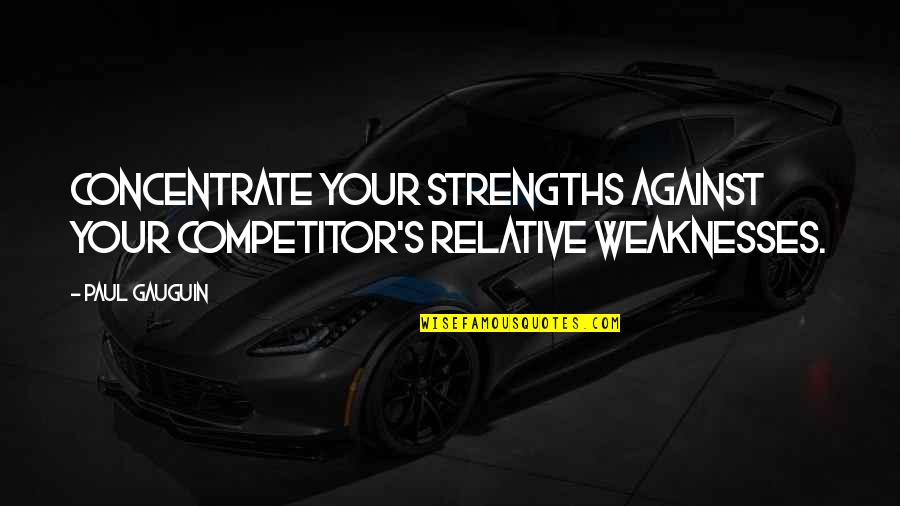 Paul Gauguin Quotes By Paul Gauguin: Concentrate your strengths against your competitor's relative weaknesses.