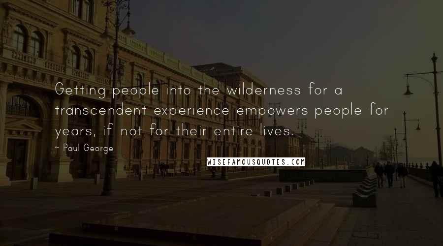 Paul George quotes: Getting people into the wilderness for a transcendent experience empowers people for years, if not for their entire lives.