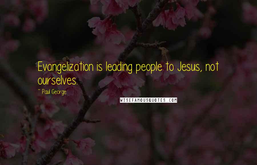 Paul George quotes: Evangelization is leading people to Jesus, not ourselves.