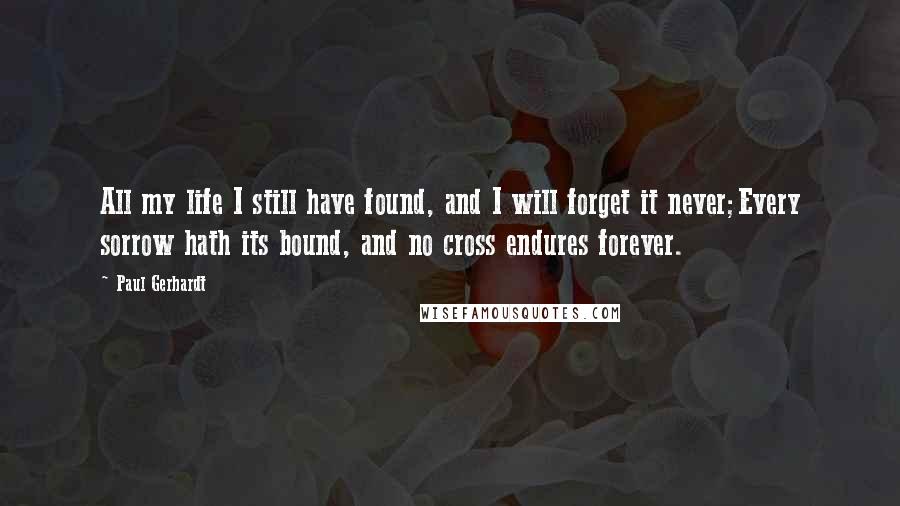 Paul Gerhardt quotes: All my life I still have found, and I will forget it never;Every sorrow hath its bound, and no cross endures forever.