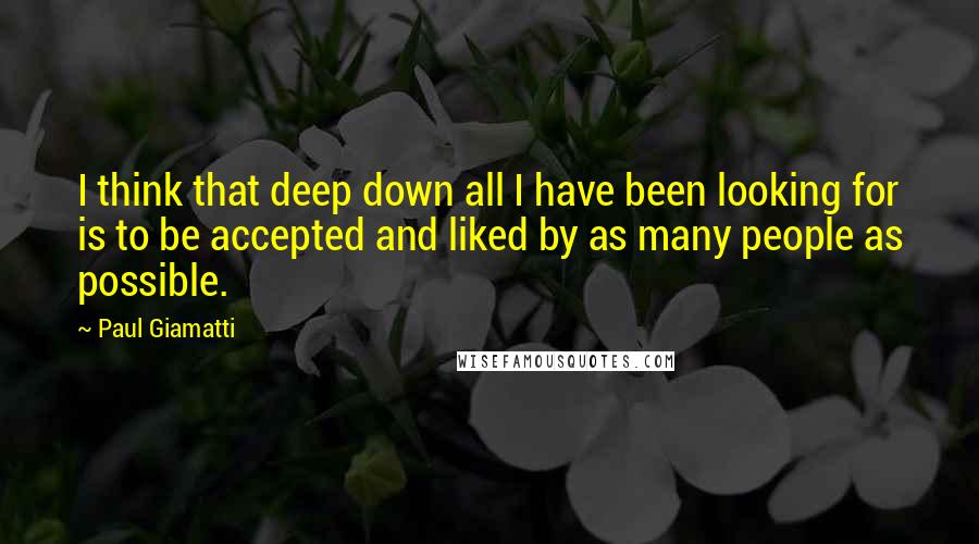 Paul Giamatti quotes: I think that deep down all I have been looking for is to be accepted and liked by as many people as possible.