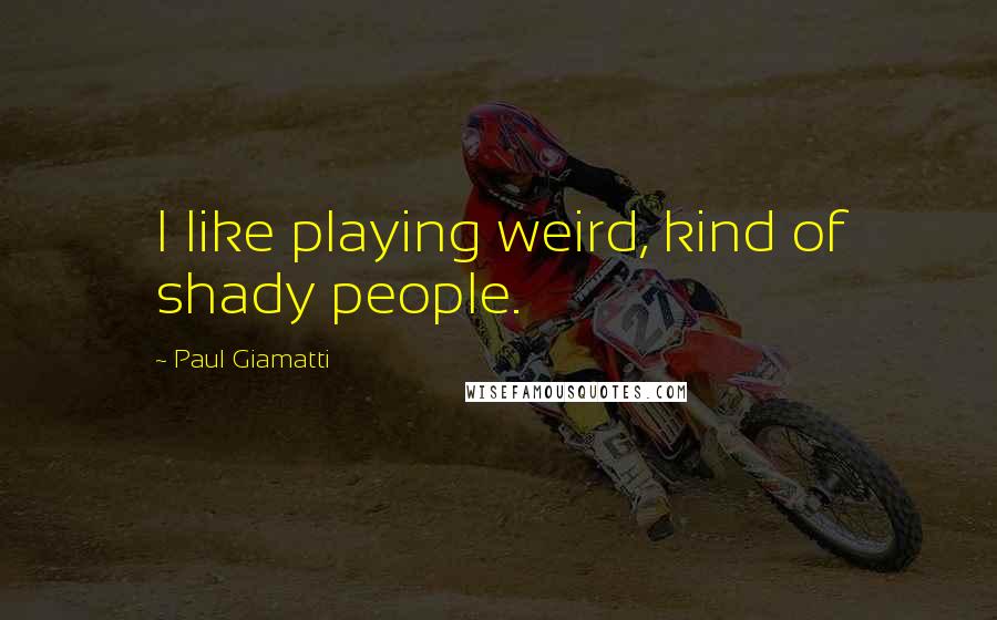 Paul Giamatti quotes: I like playing weird, kind of shady people.