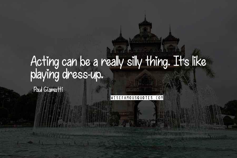 Paul Giamatti quotes: Acting can be a really silly thing. It's like playing dress-up.