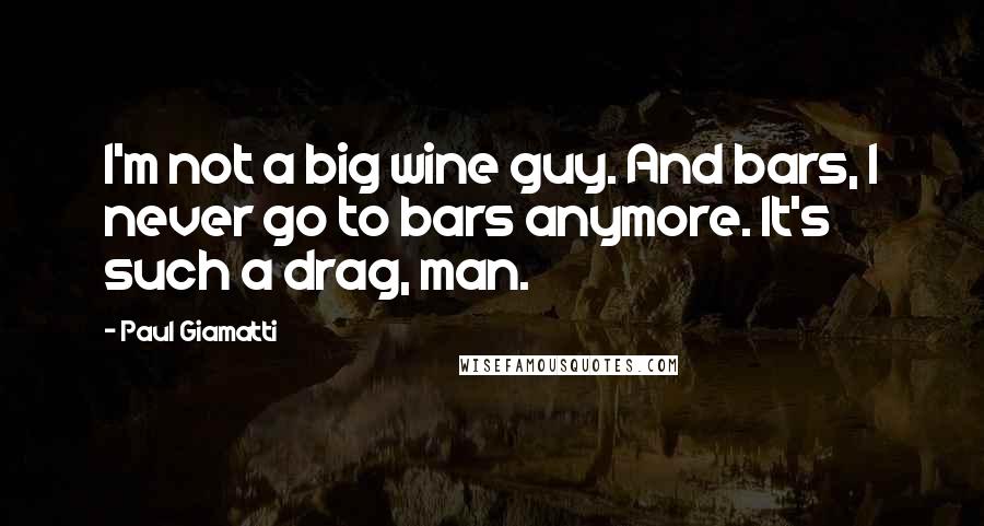 Paul Giamatti quotes: I'm not a big wine guy. And bars, I never go to bars anymore. It's such a drag, man.