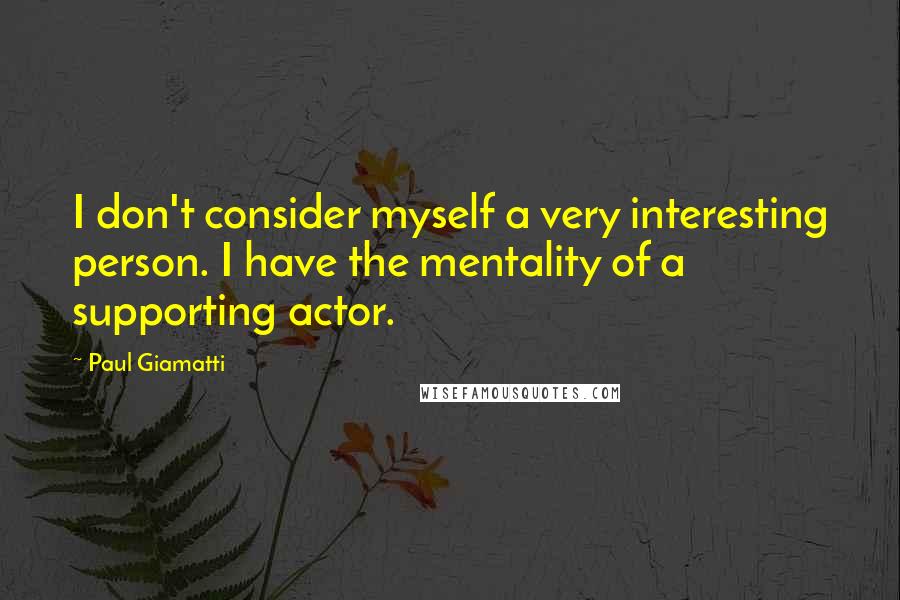 Paul Giamatti quotes: I don't consider myself a very interesting person. I have the mentality of a supporting actor.
