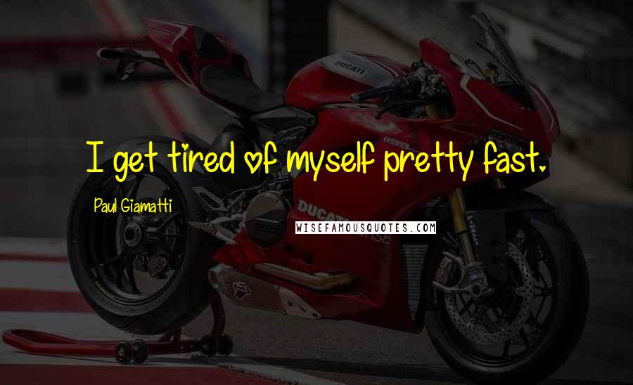 Paul Giamatti quotes: I get tired of myself pretty fast.