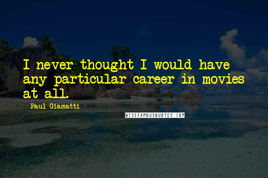 Paul Giamatti quotes: I never thought I would have any particular career in movies at all.