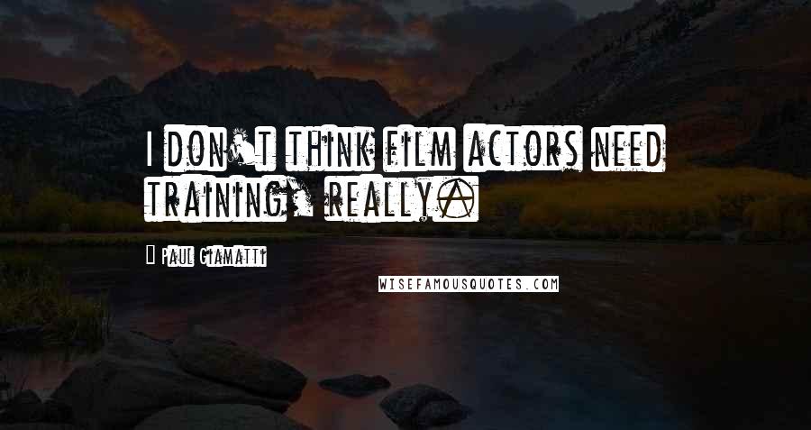 Paul Giamatti quotes: I don't think film actors need training, really.