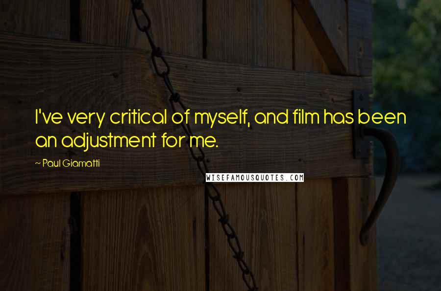 Paul Giamatti quotes: I've very critical of myself, and film has been an adjustment for me.