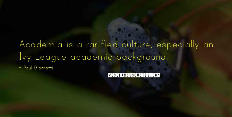 Paul Giamatti quotes: Academia is a rarified culture, especially an Ivy League academic background.