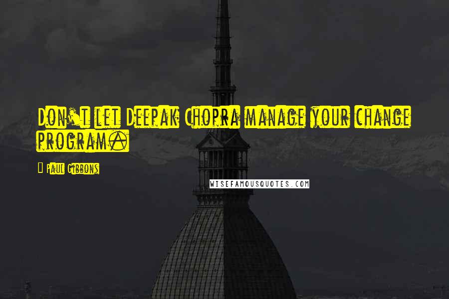 Paul Gibbons quotes: Don't let Deepak Chopra manage your change program.