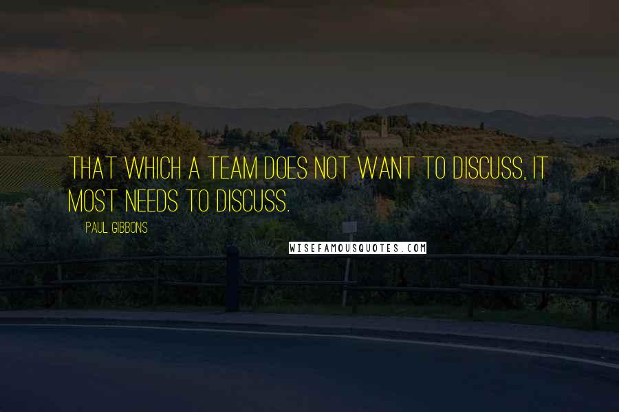 Paul Gibbons quotes: That which a team does not want to discuss, it most needs to discuss.
