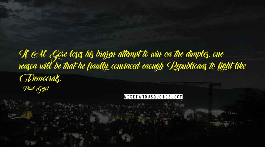 Paul Gigot quotes: If Al Gore loses his brazen attempt to win on the dimples, one reason will be that he finally convinced enough Republicans to fight like Democrats.