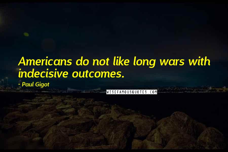 Paul Gigot quotes: Americans do not like long wars with indecisive outcomes.