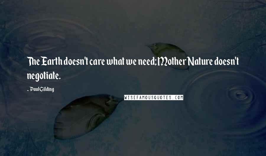 Paul Gilding quotes: The Earth doesn't care what we need; Mother Nature doesn't negotiate.