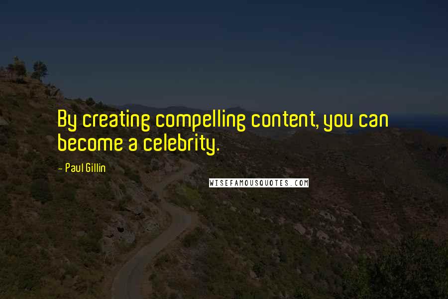 Paul Gillin quotes: By creating compelling content, you can become a celebrity.