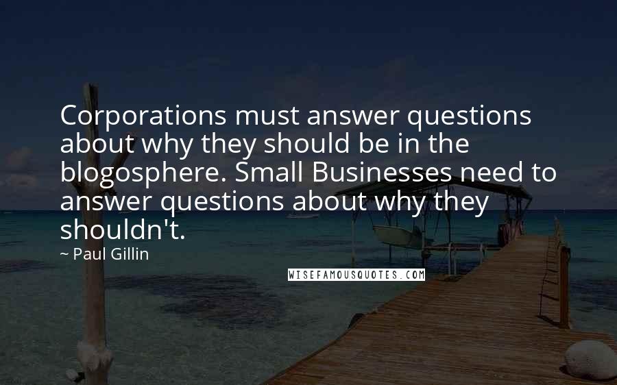 Paul Gillin quotes: Corporations must answer questions about why they should be in the blogosphere. Small Businesses need to answer questions about why they shouldn't.