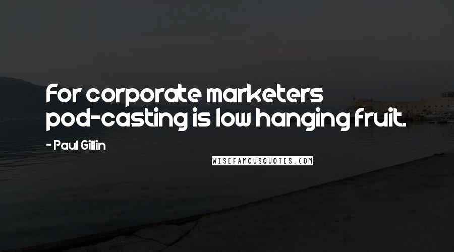 Paul Gillin quotes: For corporate marketers pod-casting is low hanging fruit.