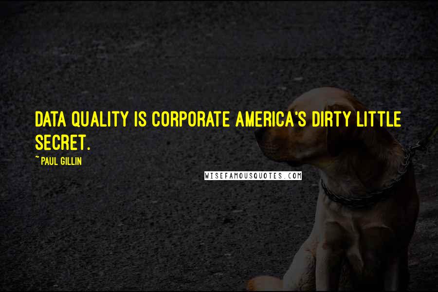 Paul Gillin quotes: Data quality is corporate America's dirty little secret.