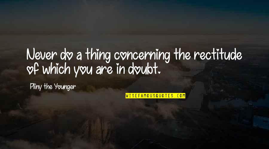Paul Gilroy Quotes By Pliny The Younger: Never do a thing concerning the rectitude of
