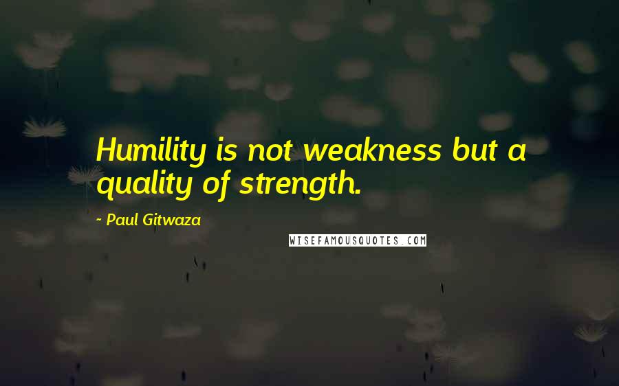 Paul Gitwaza quotes: Humility is not weakness but a quality of strength.