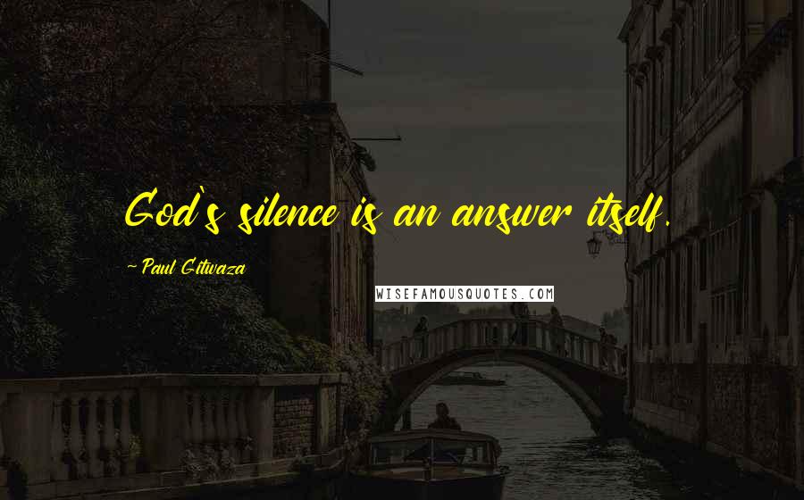 Paul Gitwaza quotes: God's silence is an answer itself.