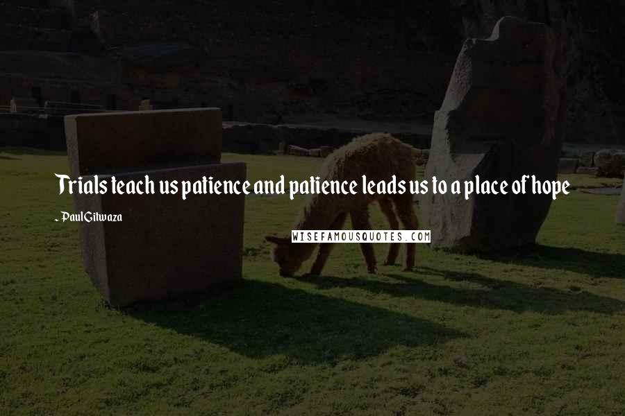 Paul Gitwaza quotes: Trials teach us patience and patience leads us to a place of hope