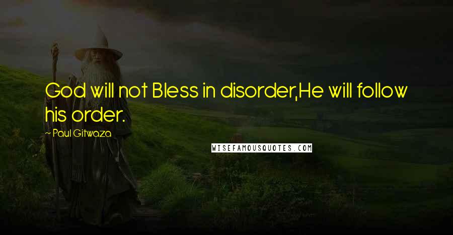 Paul Gitwaza quotes: God will not Bless in disorder,He will follow his order.