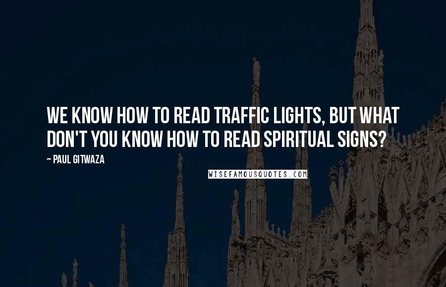 Paul Gitwaza quotes: We know how to read traffic lights, but what don't you know how to read spiritual signs?