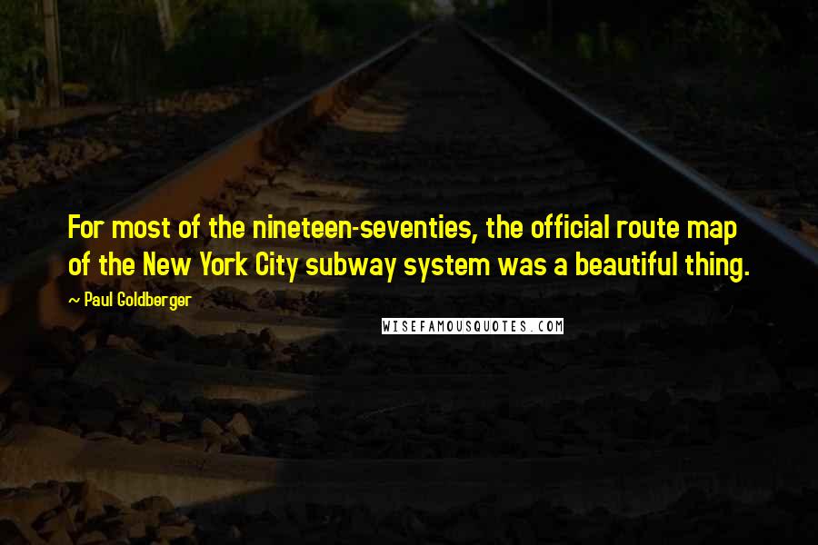 Paul Goldberger quotes: For most of the nineteen-seventies, the official route map of the New York City subway system was a beautiful thing.