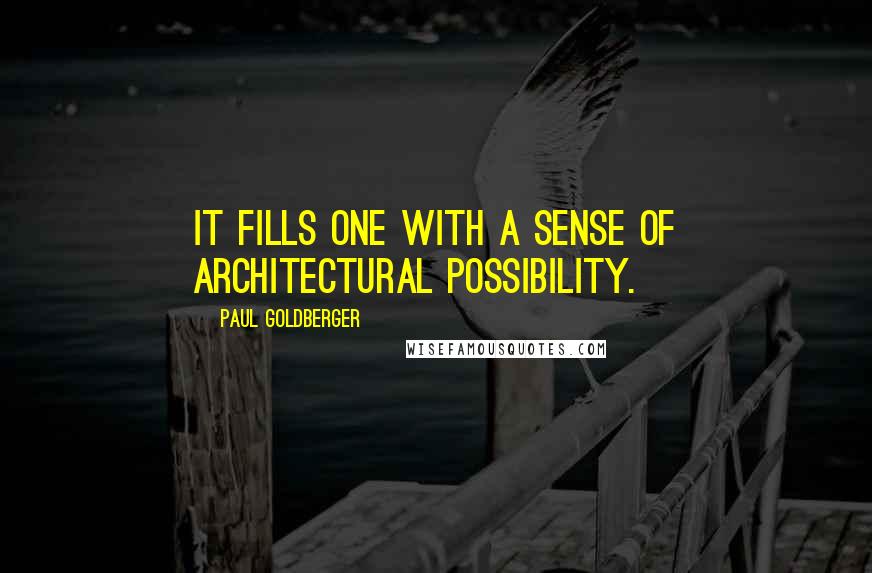 Paul Goldberger quotes: It fills one with a sense of architectural possibility.