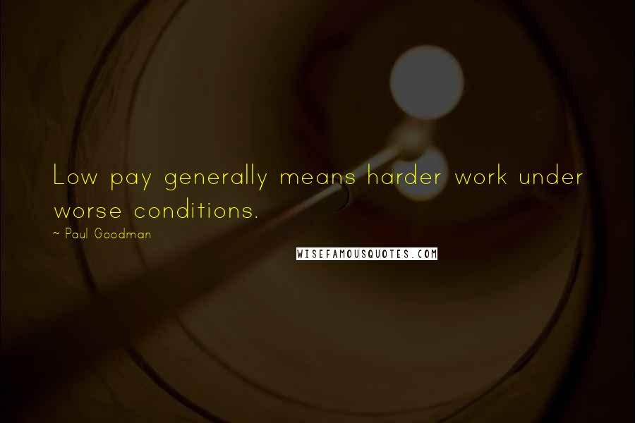 Paul Goodman quotes: Low pay generally means harder work under worse conditions.