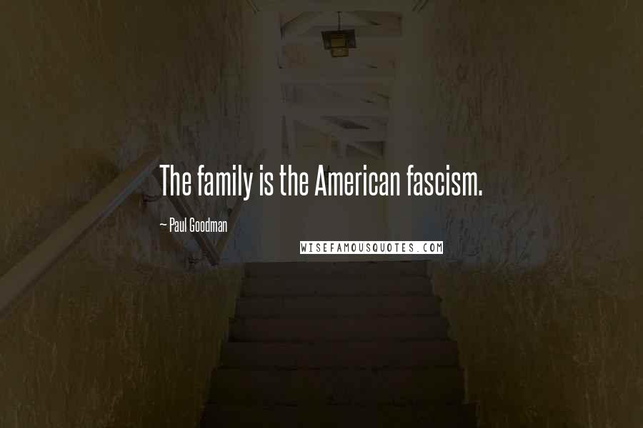 Paul Goodman quotes: The family is the American fascism.