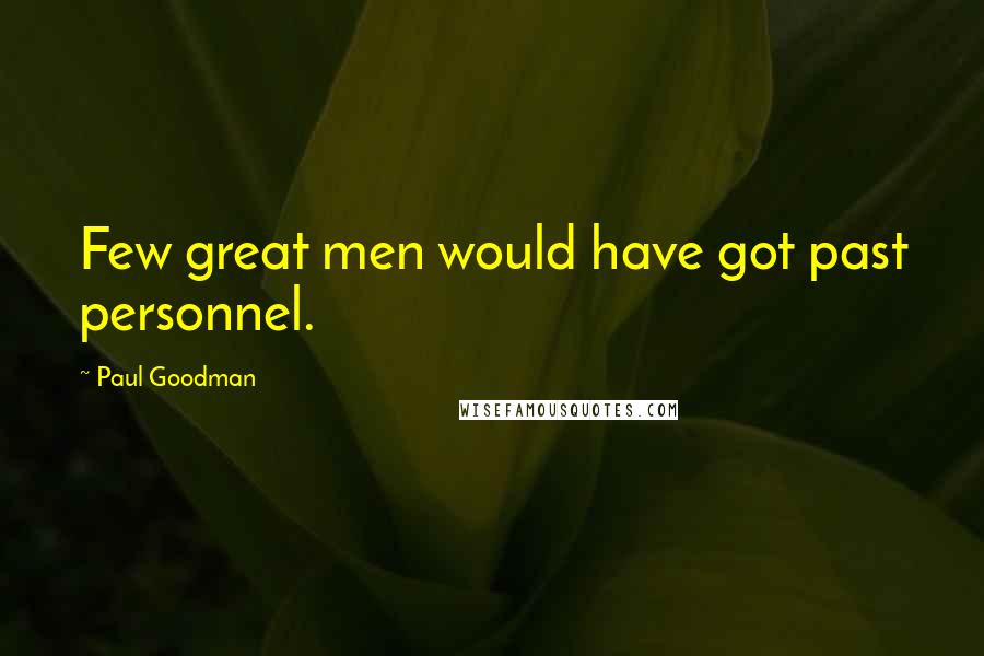 Paul Goodman quotes: Few great men would have got past personnel.