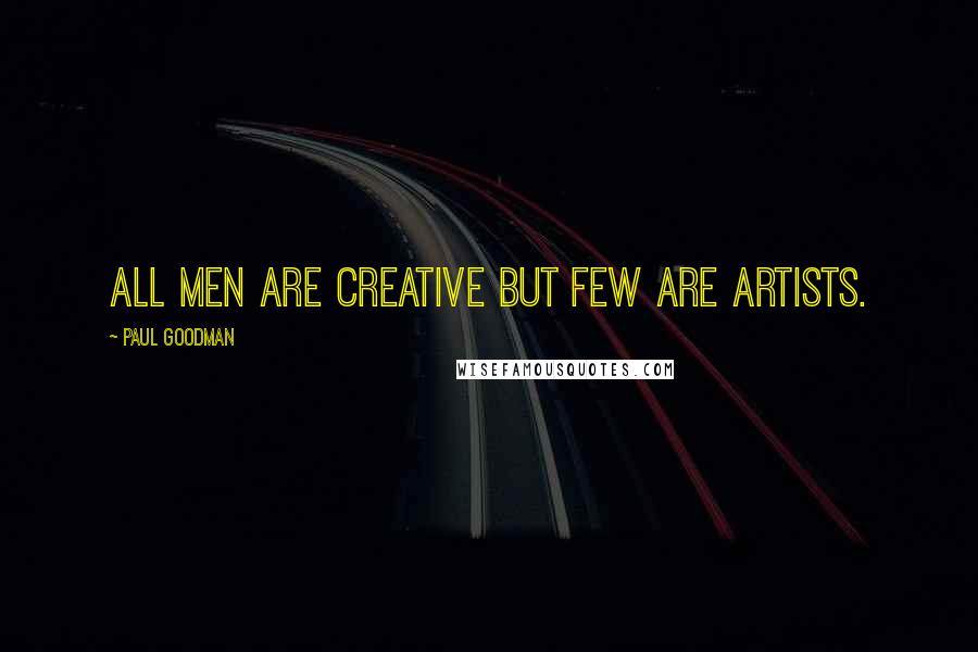 Paul Goodman quotes: All men are creative but few are artists.