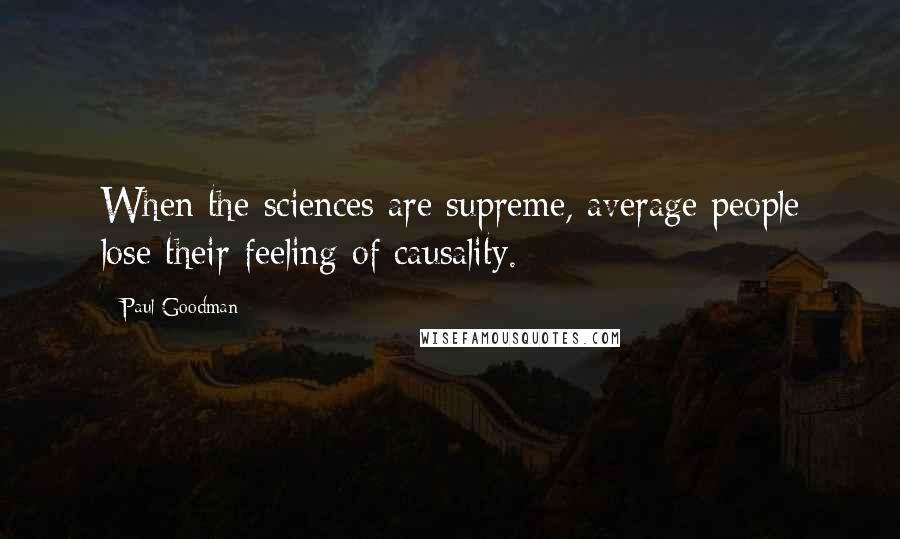 Paul Goodman quotes: When the sciences are supreme, average people lose their feeling of causality.